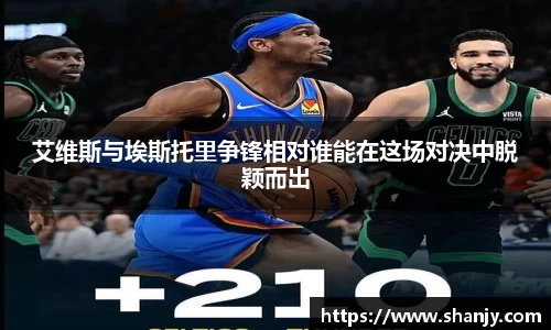 艾维斯与埃斯托里争锋相对谁能在这场对决中脱颖而出