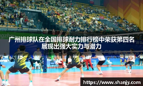 广州排球队在全国排球耐力排行榜中荣获第四名展现出强大实力与潜力