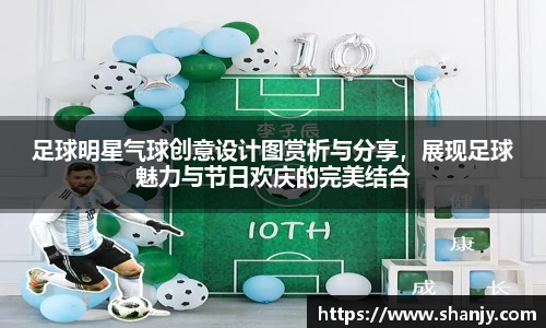 足球明星气球创意设计图赏析与分享，展现足球魅力与节日欢庆的完美结合